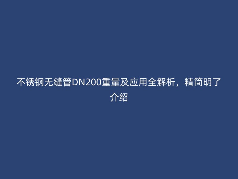不銹鋼無縫管DN200重量及應用全解析，精簡明了介紹