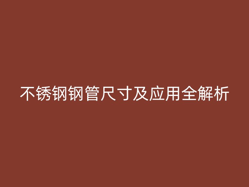 不銹鋼鋼管尺寸及應用全解析