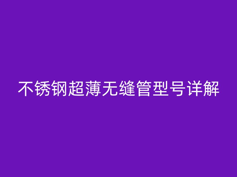 不銹鋼超薄無縫管型號詳解