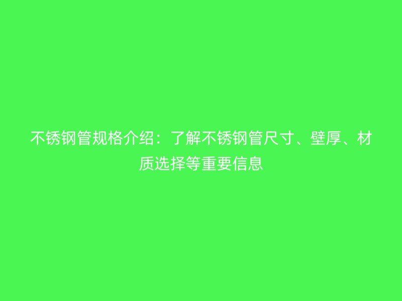 不銹鋼管規(guī)格介紹：了解不銹鋼管尺寸、壁厚、材質(zhì)選擇等重要信息