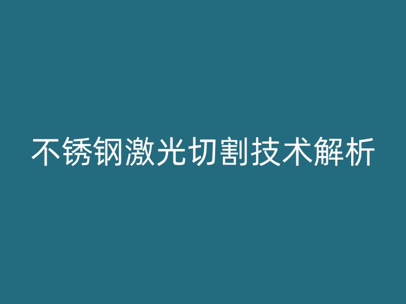 不銹鋼激光切割技術解析