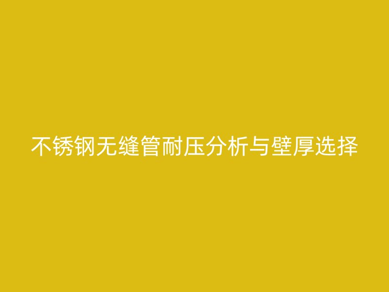 不銹鋼無(wú)縫管耐壓分析與壁厚選擇