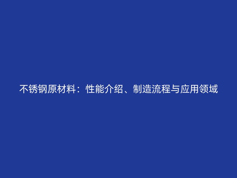 不銹鋼原材料：性能介紹、制造流程與應用領域