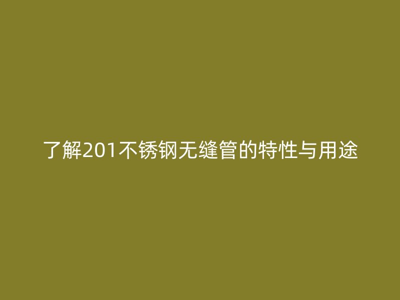 了解201不銹鋼無(wú)縫管的特性與用途