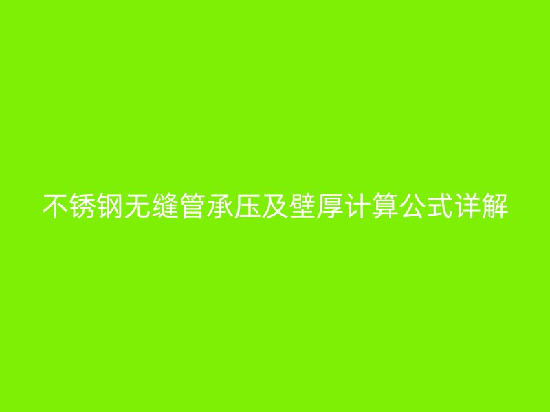 不銹鋼無縫管承壓及壁厚計算公式詳解