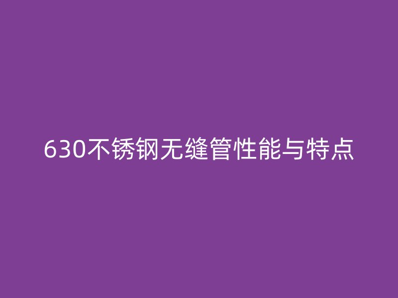 630不銹鋼無縫管性能與特點(diǎn)